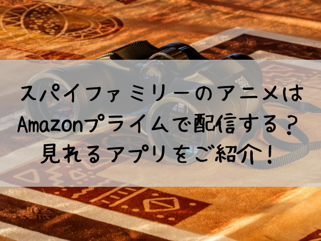 スパイファミリーアマプラはいつから Amazonプライム以外に無料で見れるアプリはある つれづれブログ