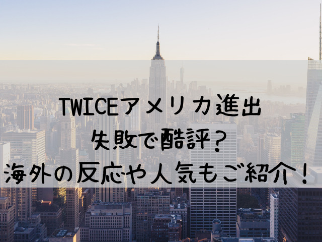 Twiceアメリカ進出失敗で人気ないし酷評 海外の反応や人気もご紹介 つれづれブログ