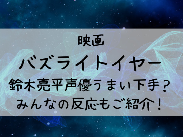 バズライトイヤー鈴木亮平声優うまい下手 みんなの反応もご紹介 つれづれブログ