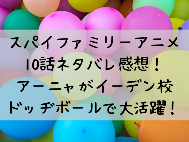 スパイファミリーアニメ10話ネタバレ感想 アーニャドッヂボールで大活躍 つれづれブログ