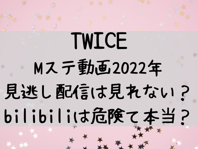 Twiceのmステ動画22見逃し配信は見れない Bilibiliは危険 つれづれブログ