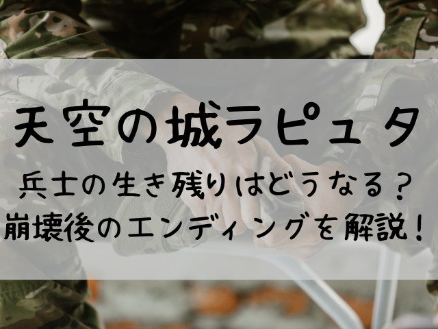 天空の城ラピュタの兵士の生き残りはどうなる 崩壊後のエンディングを解説 つれづれブログ