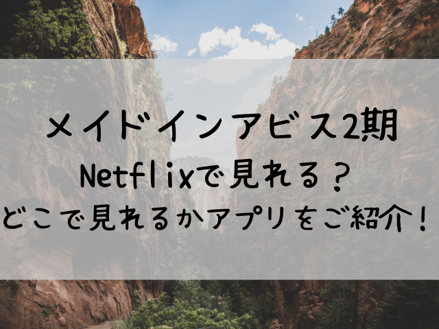 メイドインアビス2期ネットフリックスで見れる どこで見れるか無料視聴方法もご紹介 つれづれブログ