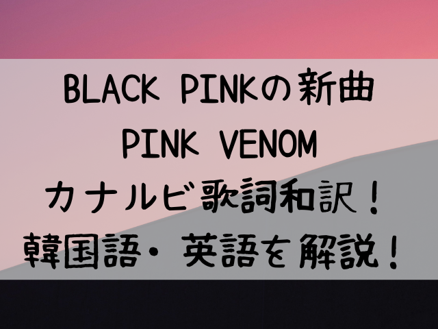 歌詞和訳カナルビ Pinkvenom Blackpinkブラックピンク新曲解説 つれづれブログ