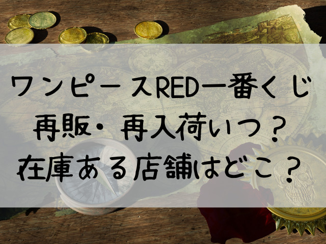 ワンピースred一番くじ再販 再入荷いつ 在庫ある店舗はどこ つれづれブログ