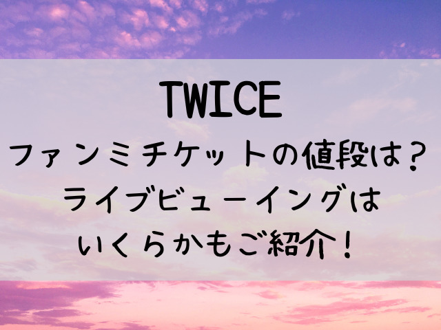 Twiceファンミーティングの値段は ライブビューイングはいくらかもご紹介 つれづれブログ