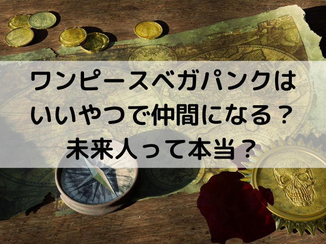 ワンピースベガパンクはいいやつで仲間になる 未来人って本当 つれづれブログ