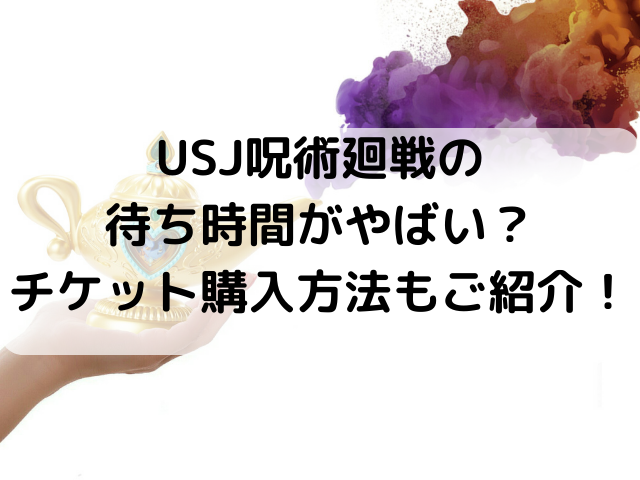 Usj呪術廻戦の待ち時間がやばい チケット購入方法もご紹介 つれづれブログ