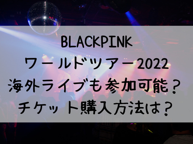 BLACKPINKワールドツアー2022海外ライブも参加可能？チケット購入方法 