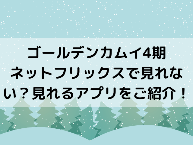 ゴールデンカムイ4期ネットフリックスいつから 見れるアプリをご紹介 つれづれブログ