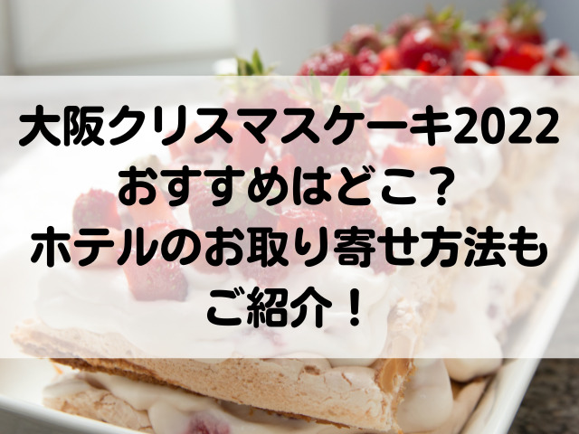 大阪クリスマスケーキ22おすすめはどこ ホテルのお取り寄せ方法もご紹介 つれづれブログ