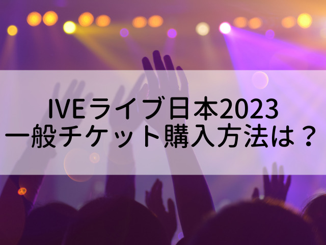 IVE ライブ 日本 一般
