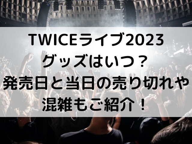 twice ライブ 2023 グッズ いつ　