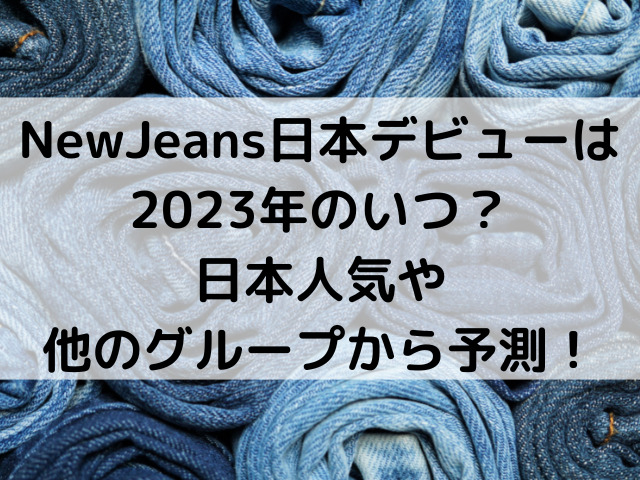 NewJeans日本デビューは2023年のいつ？日本人気や他のグループから予測！