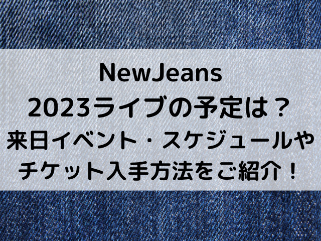 NewJeans2023ライブの予定は？来日イベント・スケジュールやチケット入手方法をご紹介！