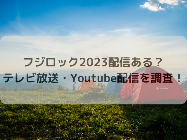 フジロック 2023　配信 テレビ　Youtube