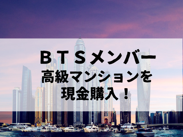 ＢＴＳメンバー、高級マンションを現金購入！