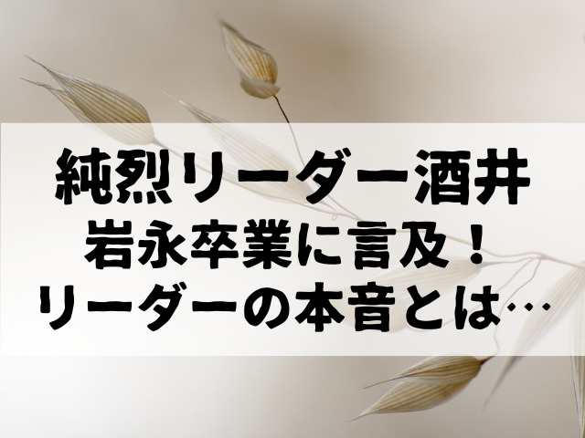 【純烈】リーダー酒井、岩永卒業に言及！リーダーの本音とは・・・