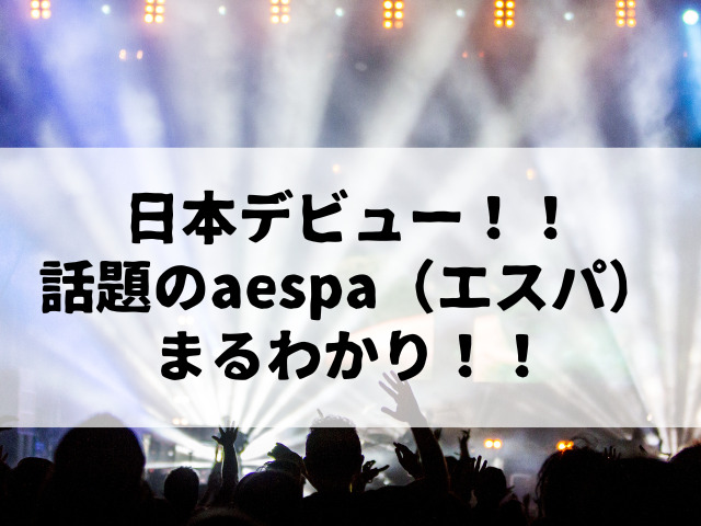 日本デビュー！！今話題のaespa（エスパ）！まるわかり！！