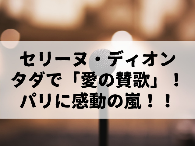 セリーヌ・ディオン無償で、「愛の賛歌」！パリに感動の嵐！！