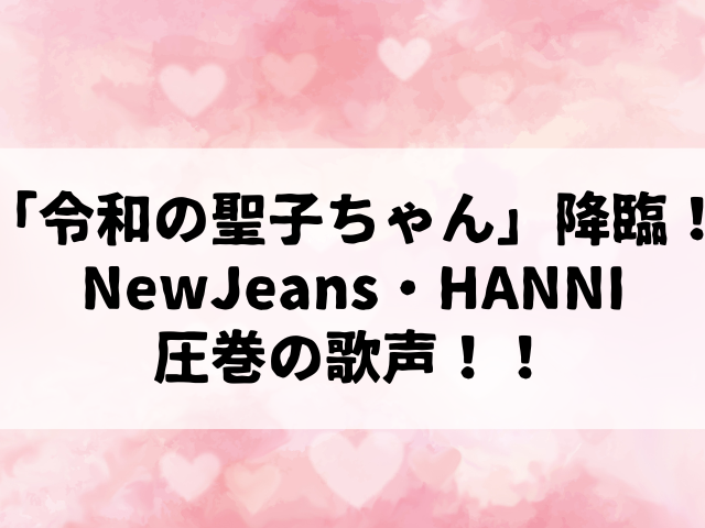 「令和の聖子ちゃん」降臨！NewJeans・HANNI、圧巻の歌声で「青い珊瑚礁」をカバー！