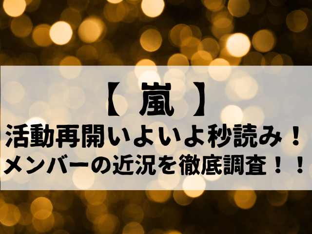 【嵐】25周年へ、いよいよ秒読み！活動再開の予感とメンバーの近況を徹底調査！