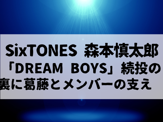 森本慎太郎、「DREAM BOYS」続投の裏に葛藤とメンバーの支え　田中樹との会話も明かす